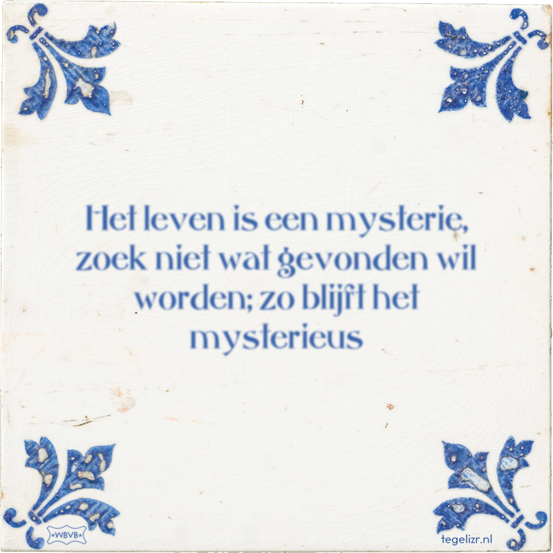Het leven is een mysterie, zoek niet wat gevonden wil worden; zo blijft het mysterieus - Online tegeltjes bakken