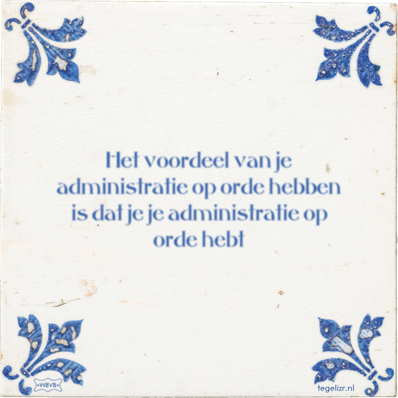Het voordeel van je administratie op orde hebben is dat je je administratie op orde hebt - Online tegeltjes bakken
