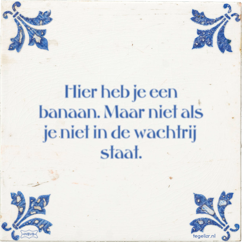 Hier heb je een banaan. Maar niet als je niet in de wachtrij staat. - Online tegeltjes bakken