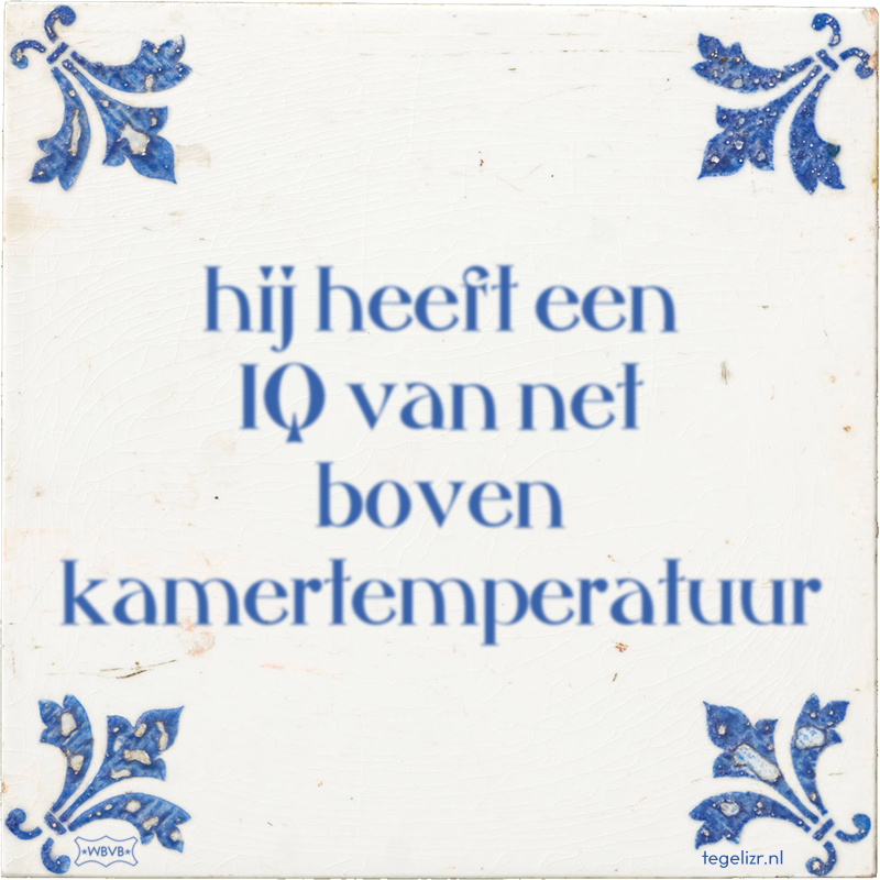 hij heeft een IQ van net boven kamertemperatuur - Online tegeltjes bakken