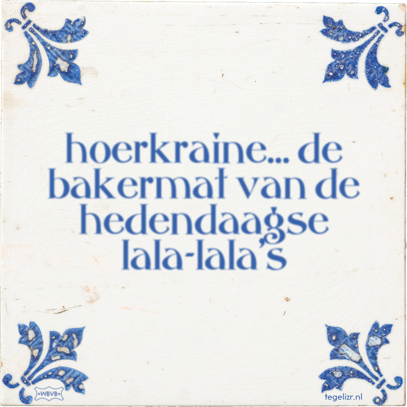 hoerkraine… de bakermat van de hedendaagse lala-lala's - Online tegeltjes bakken