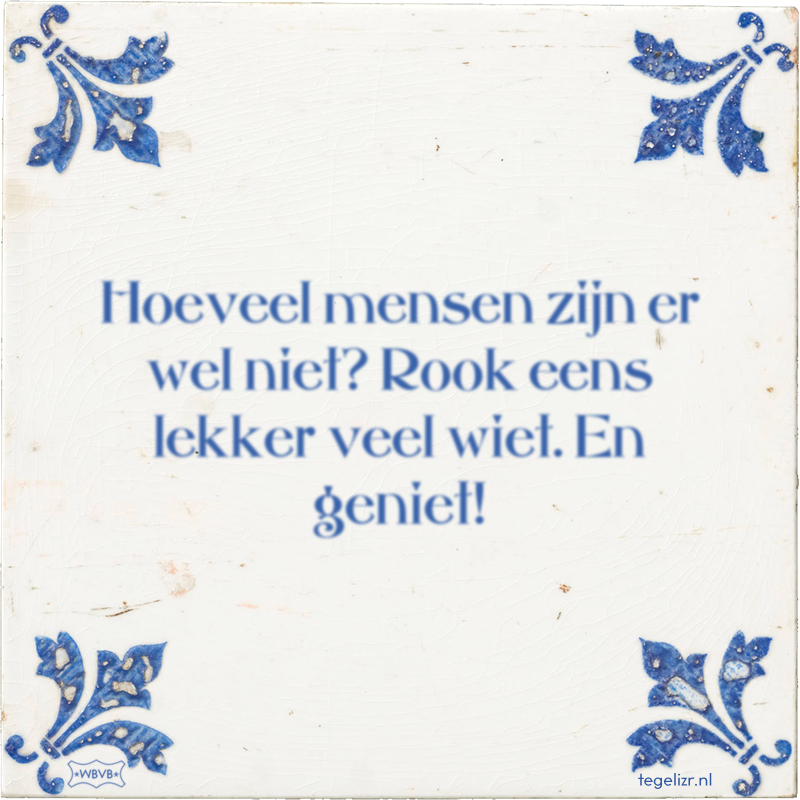 Hoeveel mensen zijn er wel niet? Rook eens lekker veel wiet. En geniet! - Online tegeltjes bakken