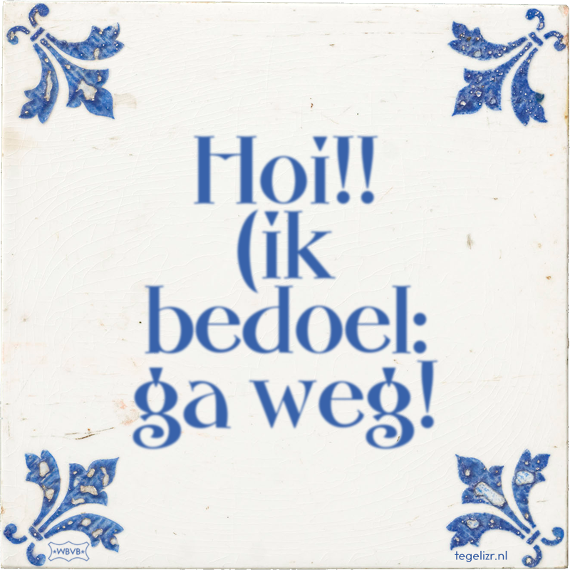 Hoi!! (ik bedoel: ga weg! - Online tegeltjes bakken