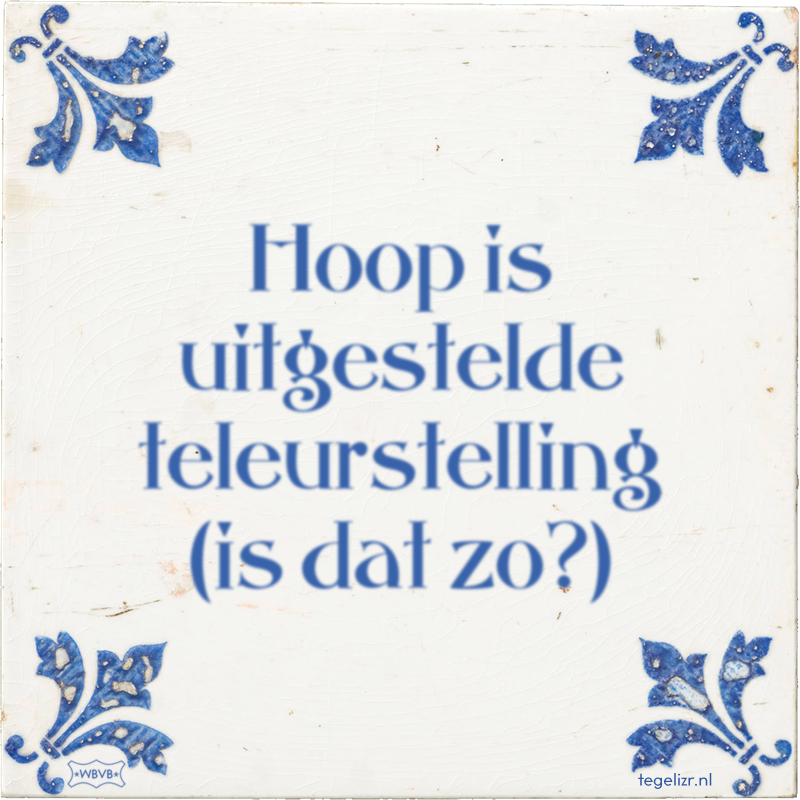 Hoop is uitgestelde teleurstelling (is dat zo?) - Online tegeltjes bakken