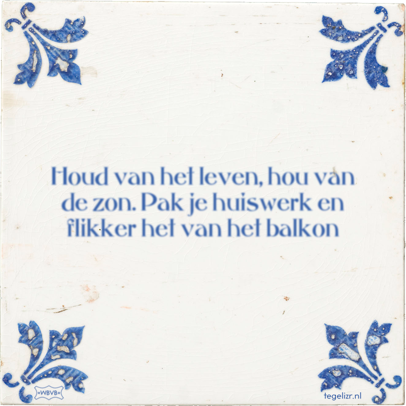 Houd van het leven, hou van de zon. Pak je huiswerk en flikker het van het balkon - Online tegeltjes bakken