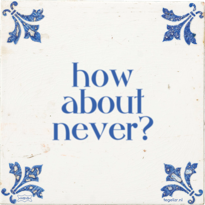 how about never? - Online tegeltjes bakken