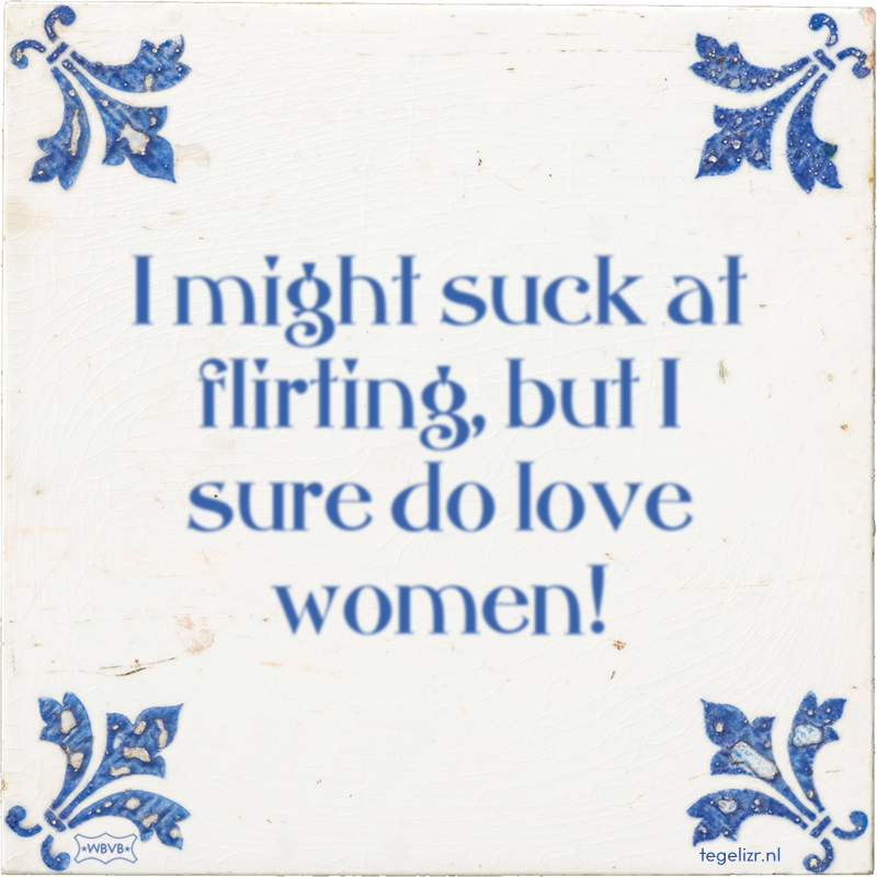 I might suck at flirting, but I sure do love women! - Online tegeltjes bakken