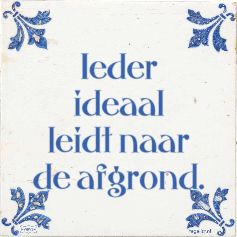 Ieder ideaal leidt naar de afgrond. - Online tegeltjes bakken