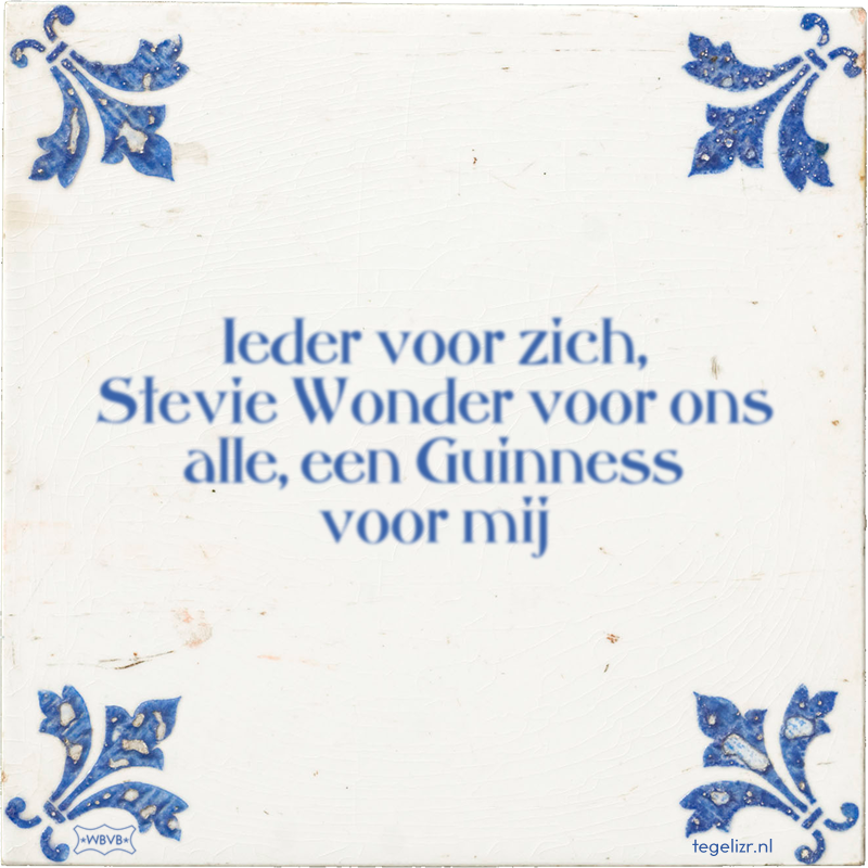 Ieder voor zich, Stevie Wonder voor ons alle, een Guinness voor mij - Online tegeltjes bakken