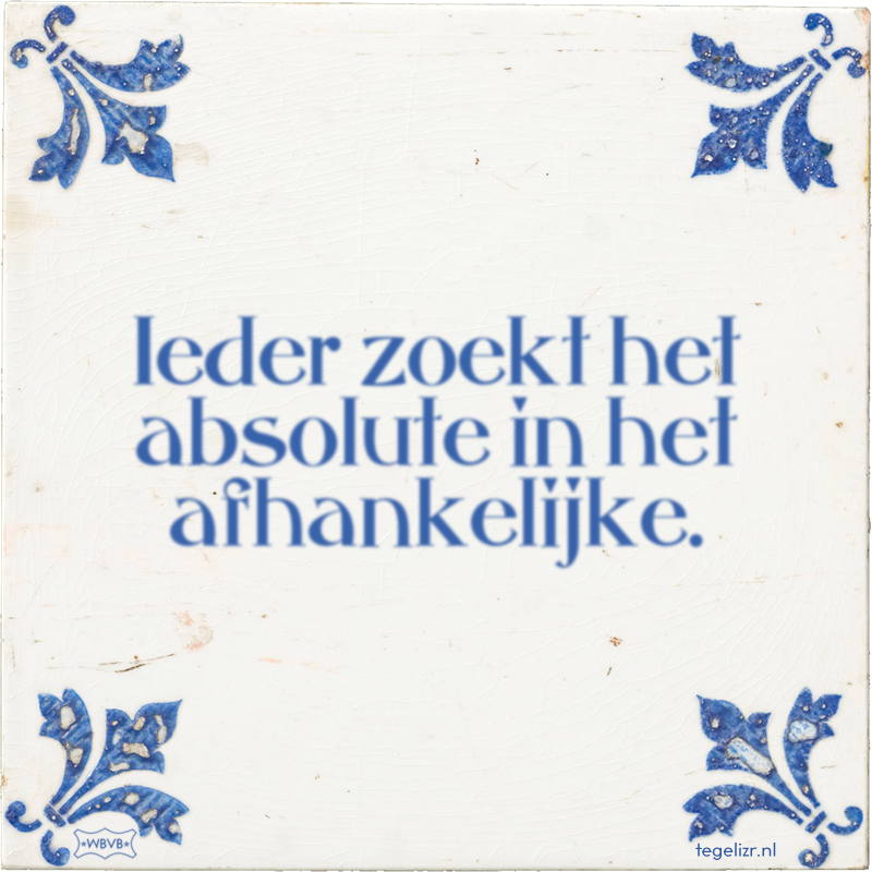 Ieder zoekt het absolute in het afhankelijke. - Online tegeltjes bakken