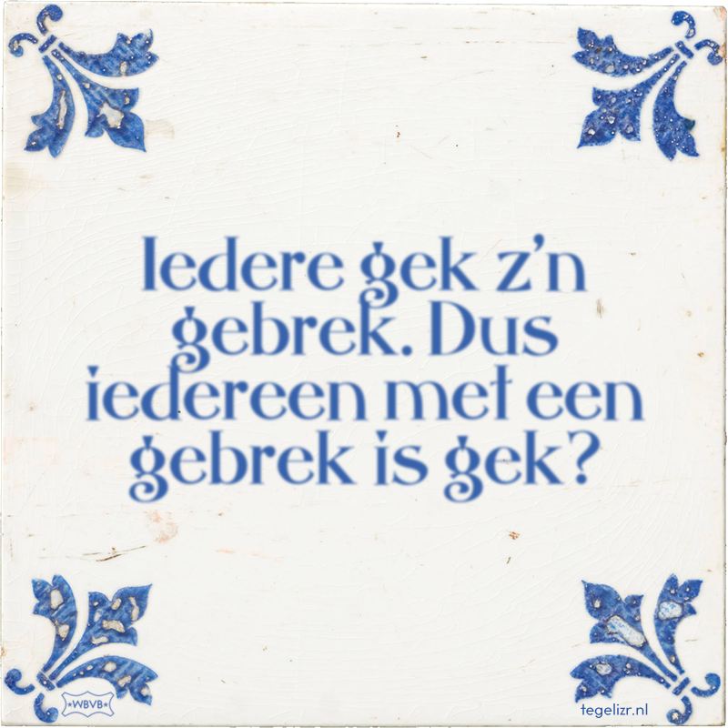 Iedere gek z'n gebrek. Dus iedereen met een gebrek is gek? - Online tegeltjes bakken
