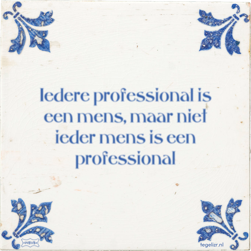 Iedere professional is een mens, maar niet ieder mens is een professional - Online tegeltjes bakken