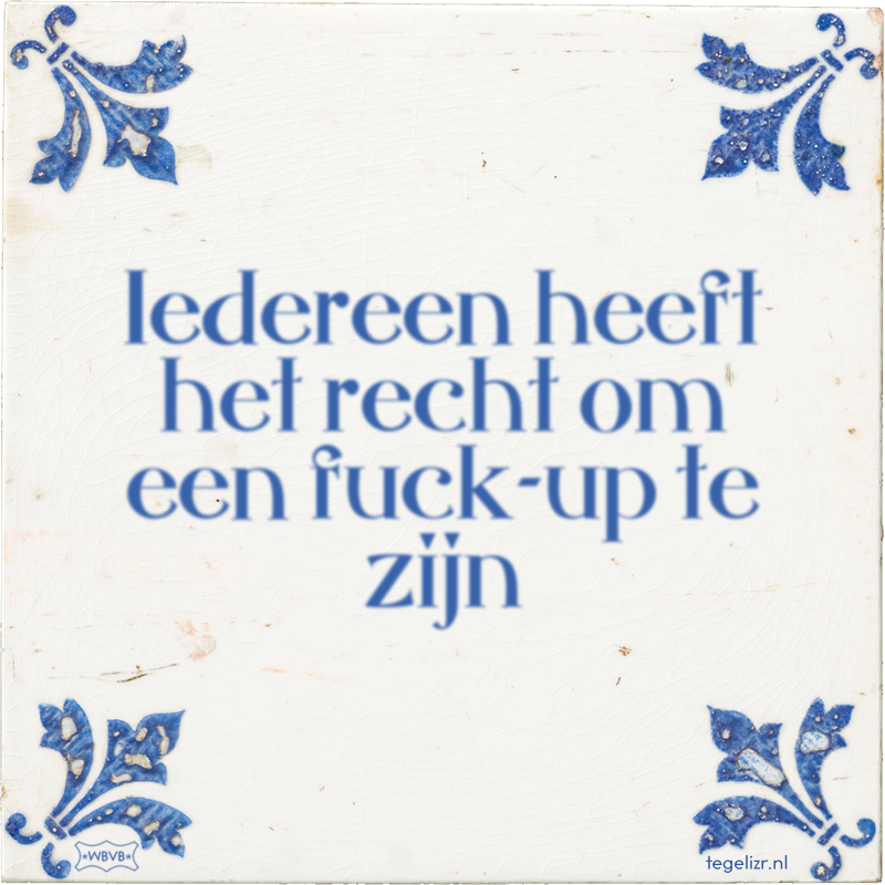 Iedereen heeft het recht om een fuck-up te zijn - Online tegeltjes bakken