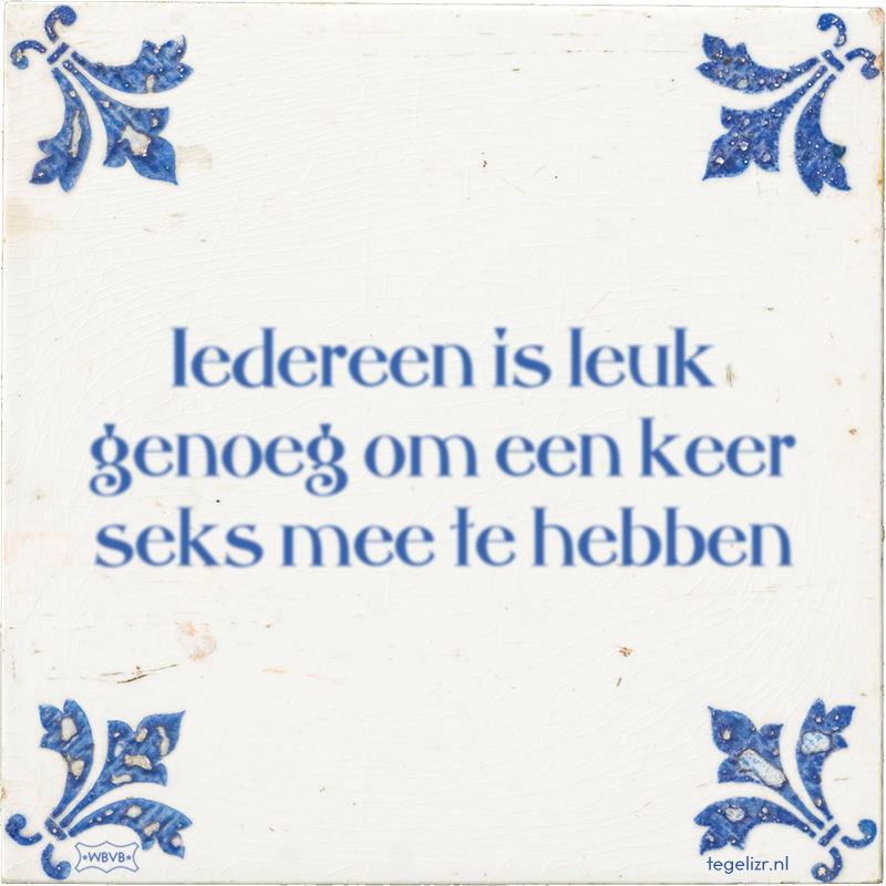Iedereen is leuk genoeg om een keer seks mee te hebben - Online tegeltjes bakken