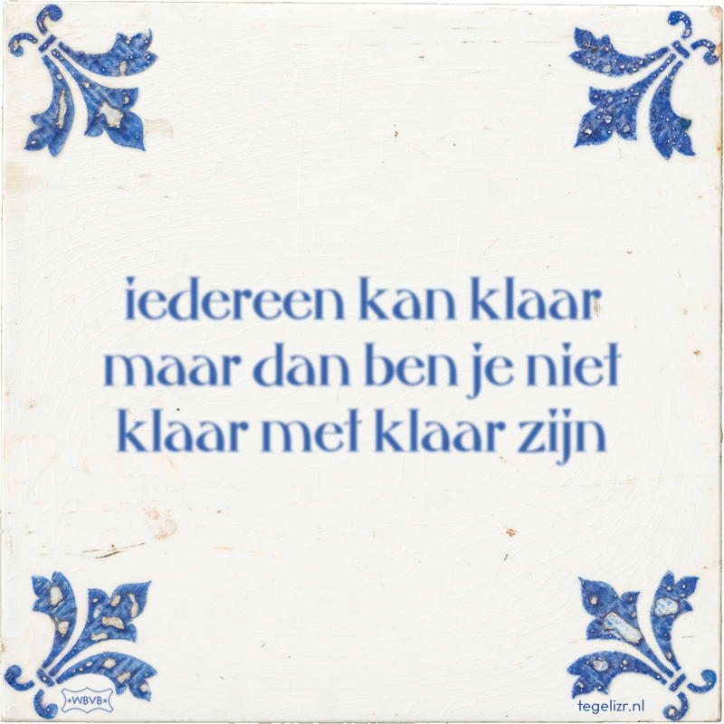 iedereen kan klaar maar dan ben je niet klaar met klaar zijn - Online tegeltjes bakken