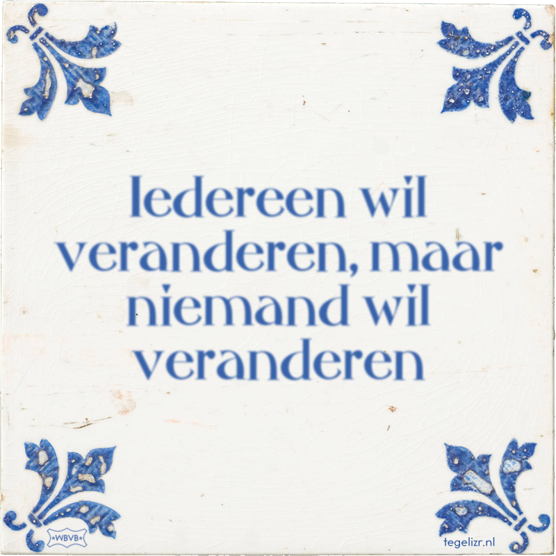 Iedereen wil veranderen, maar niemand wil veranderen - Online tegeltjes bakken
