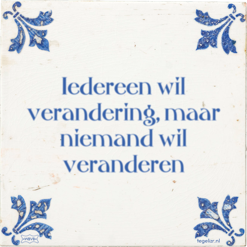 Iedereen wil verandering, maar niemand wil veranderen - Online tegeltjes bakken