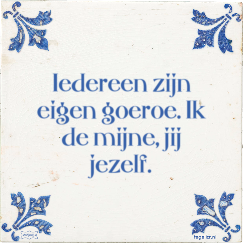 Iedereen zijn eigen goeroe. Ik de mijne, jij jezelf. - Online tegeltjes bakken