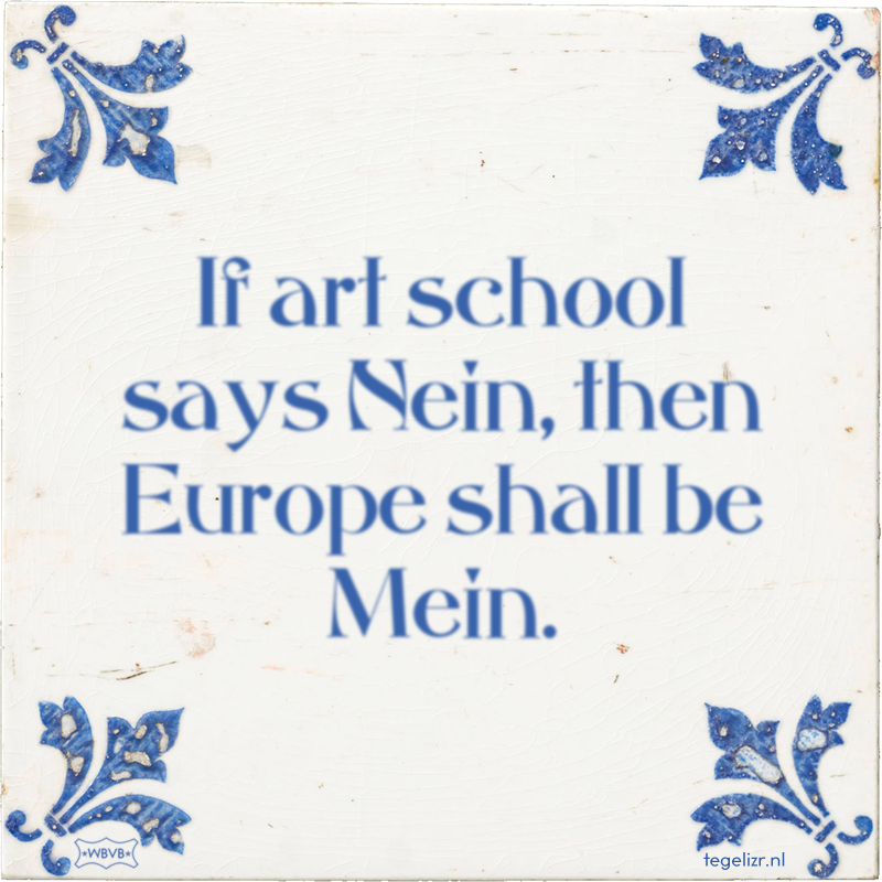 If art school says Nein, then Europe shall be Mein. - Online tegeltjes bakken