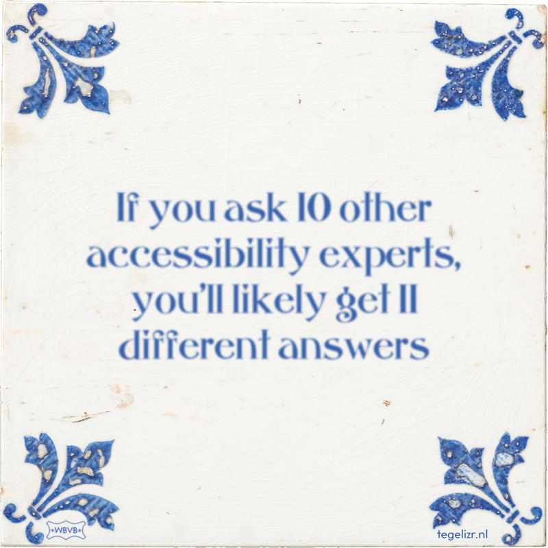 If you ask 10 other accessibility experts, you'll likely get 11 different answers - Online tegeltjes bakken