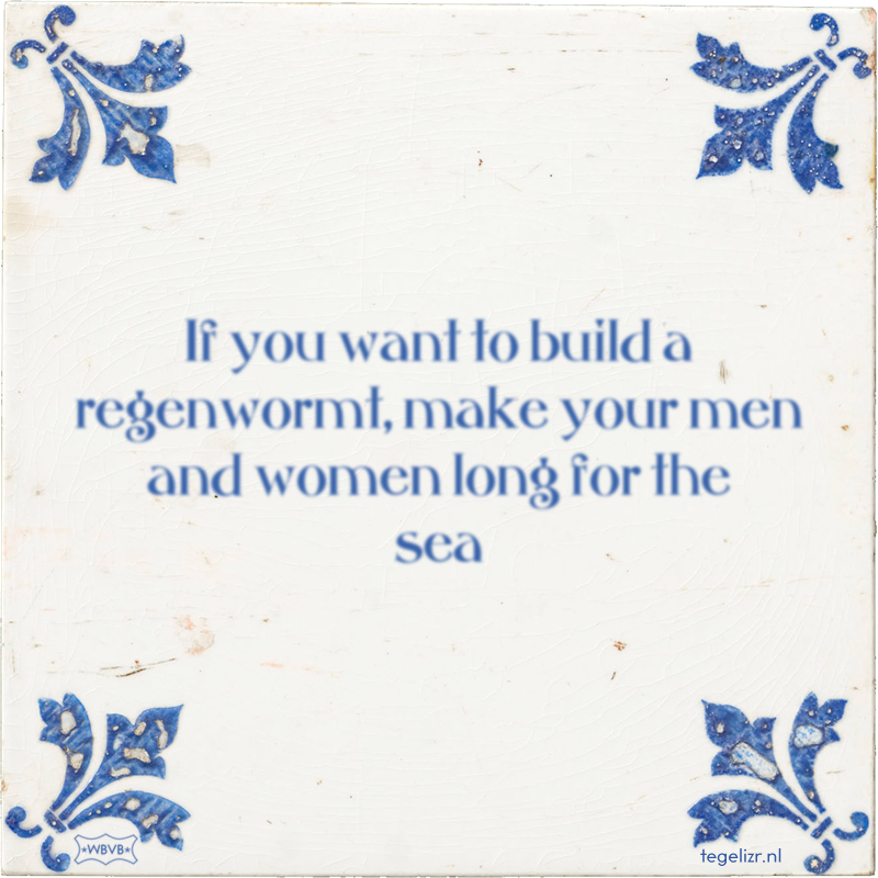 If you want to build a regenwormt, make your men and women long for the sea - Online tegeltjes bakken