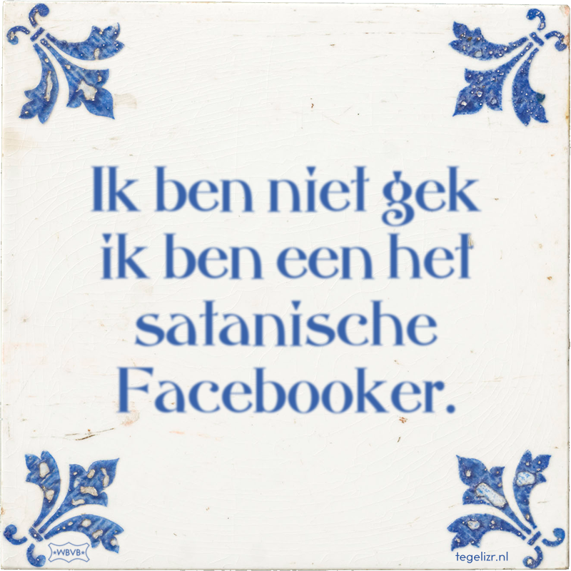 Ik ben niet gek ik ben een het satanische Facebooker. - Online tegeltjes bakken