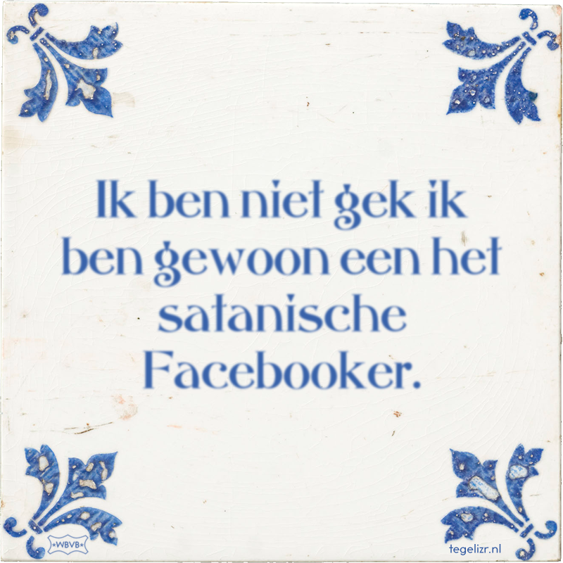 Ik ben niet gek ik ben gewoon een het satanische Facebooker. - Online tegeltjes bakken