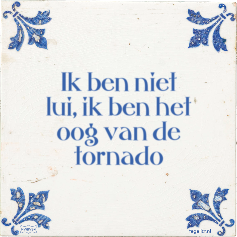 Ik ben niet lui, ik ben het oog van de tornado - Online tegeltjes bakken