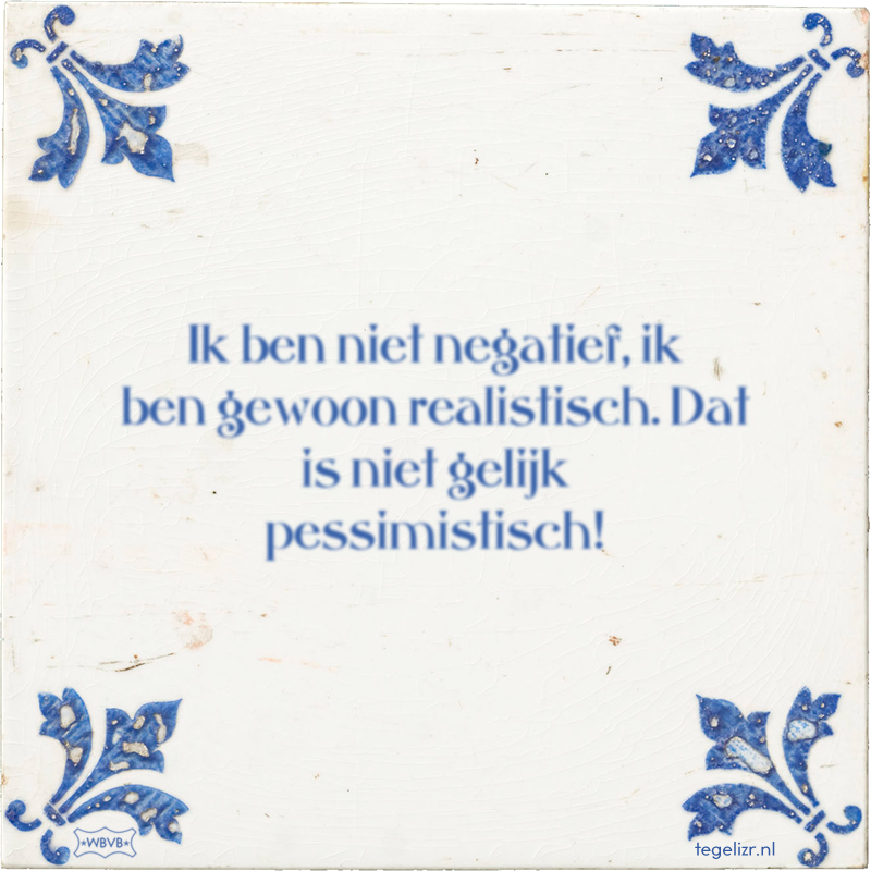 Ik ben niet negatief, ik ben gewoon realistisch. Dat is niet gelijk pessimistisch! - Online tegeltjes bakken