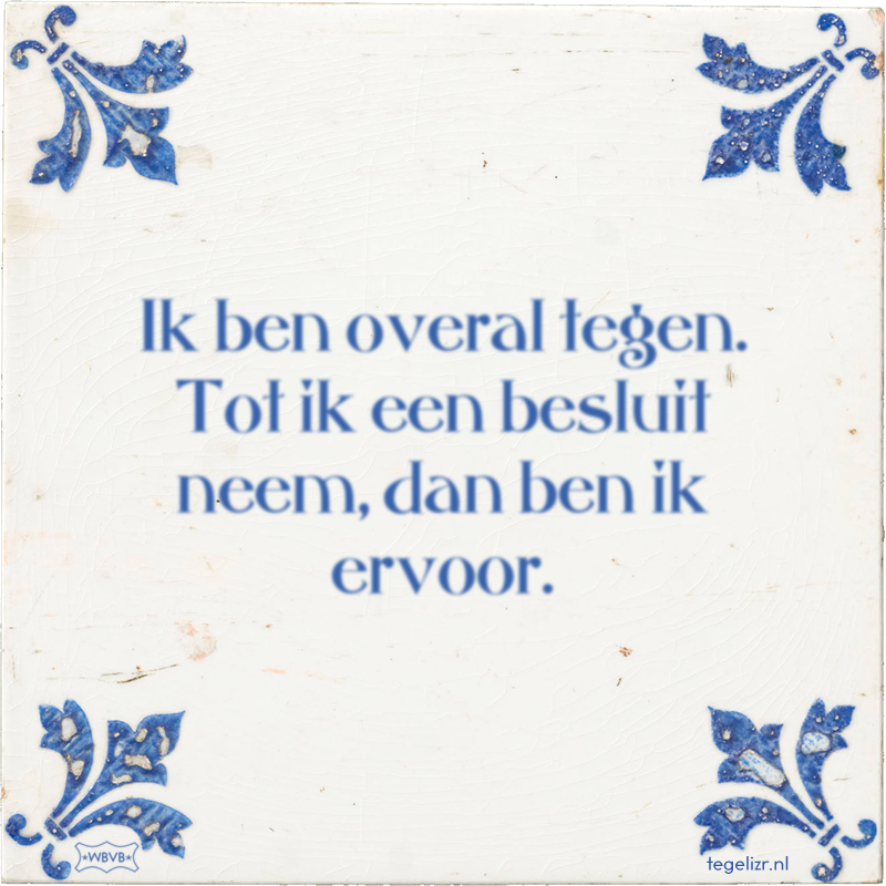 Ik ben overal tegen. Tot ik een besluit neem, dan ben ik ervoor. - Online tegeltjes bakken