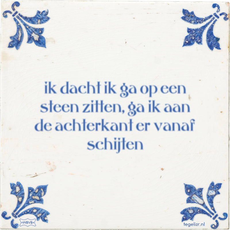 ik dacht ik ga op een steen zitten, ga ik aan de achterkant er vanaf schijten - Online tegeltjes bakken