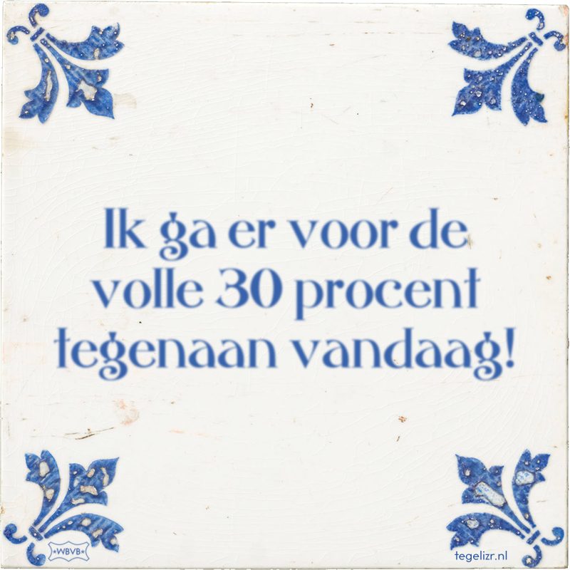 Ik ga er voor de volle 30 procent tegenaan vandaag! - Online tegeltjes bakken