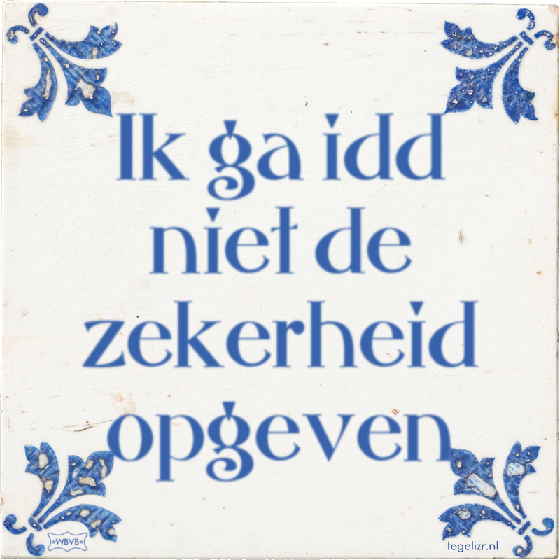 Ik ga idd niet de zekerheid opgeven - Online tegeltjes bakken