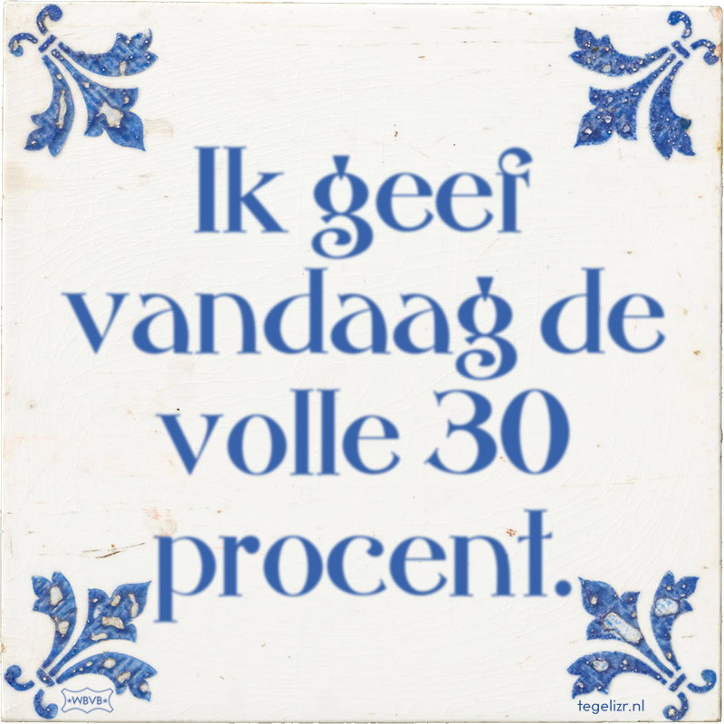 Ik geef vandaag de volle 30 procent. - Online tegeltjes bakken