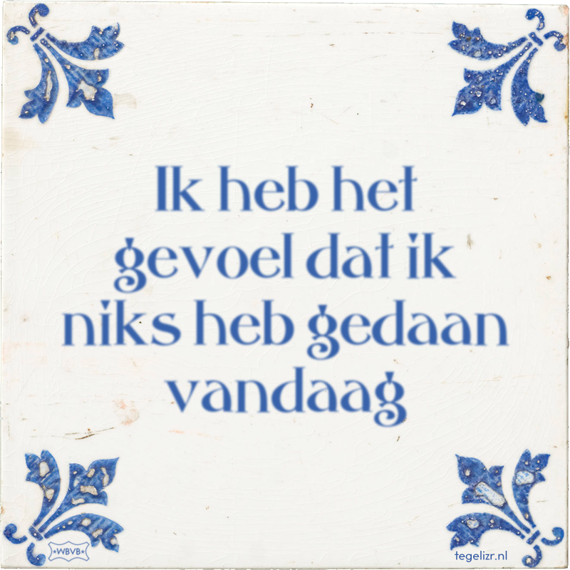 Ik heb het gevoel dat ik niks heb gedaan vandaag - Online tegeltjes bakken