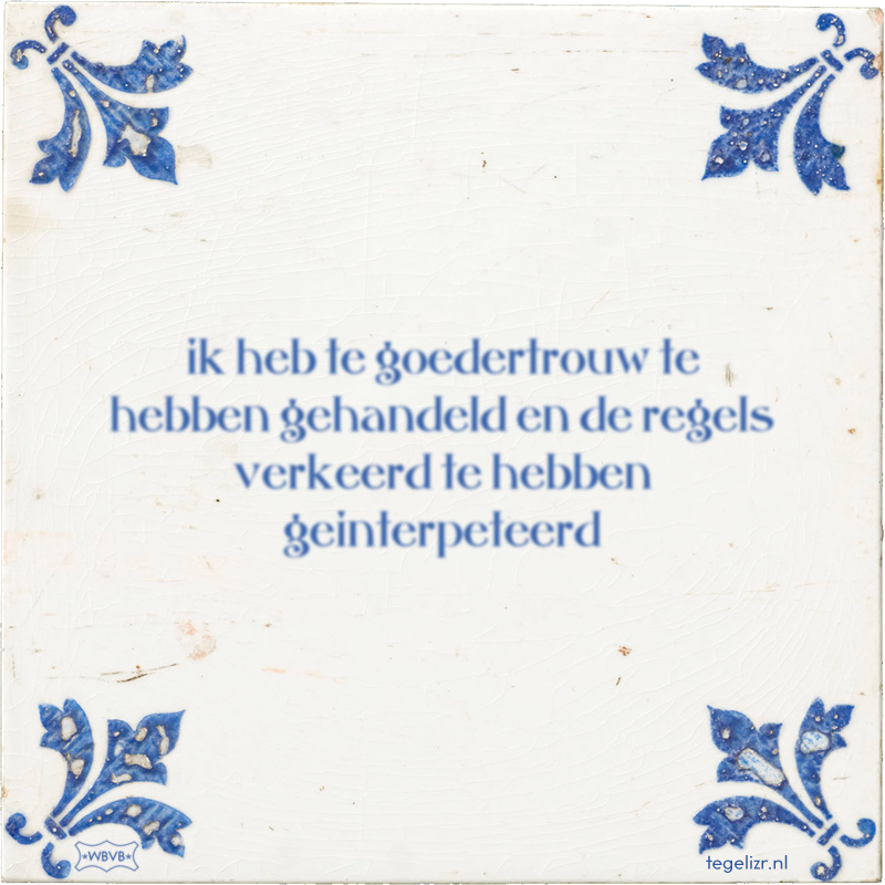 ik heb te goedertrouw te hebben gehandeld en de regels verkeerd te hebben geinterpeteerd - Online tegeltjes bakken