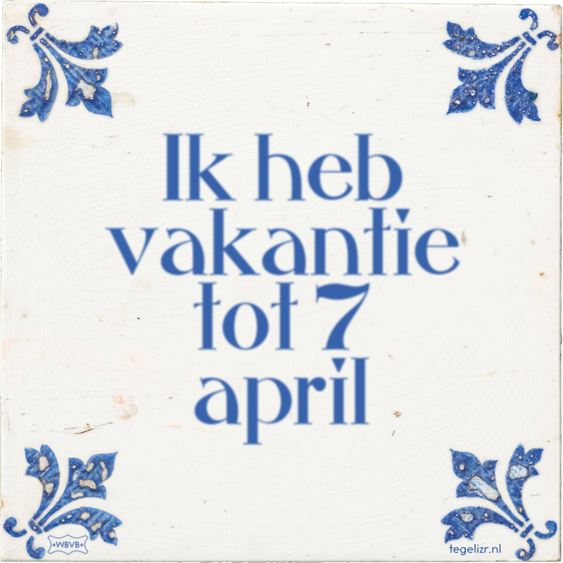 Ik heb vakantie tot 7 april - Online tegeltjes bakken