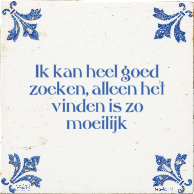 Ik kan heel goed zoeken, alleen het vinden is zo moeilijk - Online tegeltjes bakken