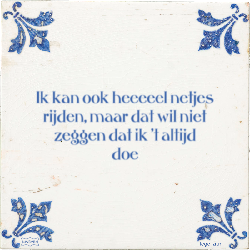 Ik kan ook heeeeel netjes rijden, maar dat wil niet zeggen dat ik 't altijd doe - Online tegeltjes bakken