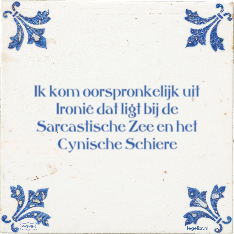 Ik kom oorspronkelijk uit Ironië dat ligt bij de Sarcastische Zee en het Cynische Schiere - Online tegeltjes bakken