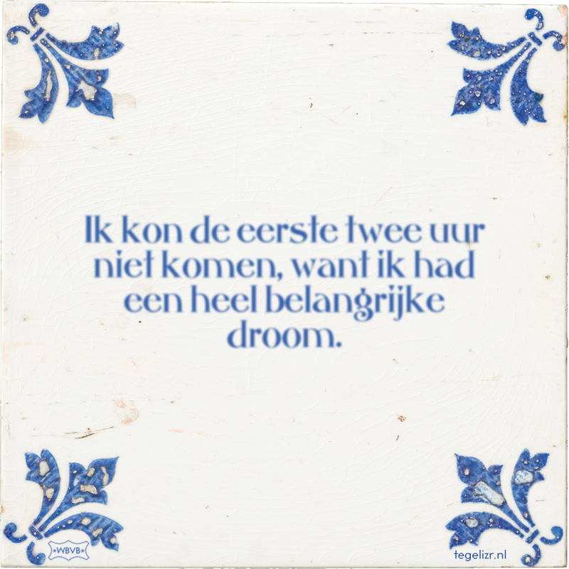 Ik kon de eerste twee uur niet komen, want ik had een heel belangrijke droom. - Online tegeltjes bakken