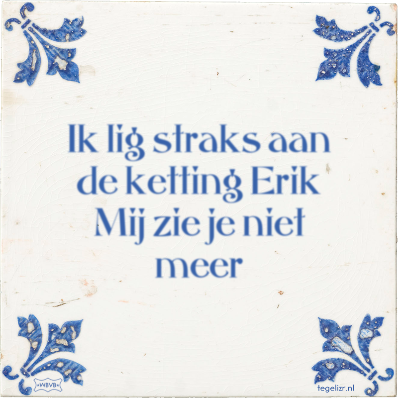 Ik lig straks aan de ketting Erik Mij zie je niet meer - Online tegeltjes bakken