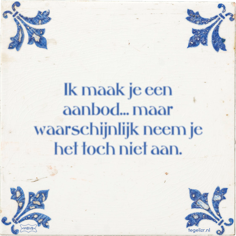 Ik maak je een aanbod… maar waarschijnlijk neem je het toch niet aan. - Online tegeltjes bakken