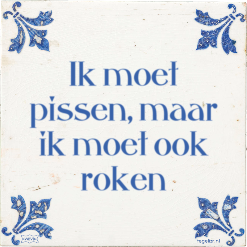 Ik moet pissen, maar ik moet ook roken - Online tegeltjes bakken