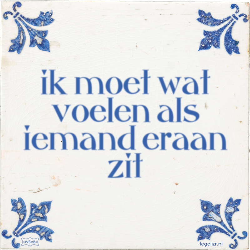 ik moet wat voelen als iemand eraan zit - Online tegeltjes bakken