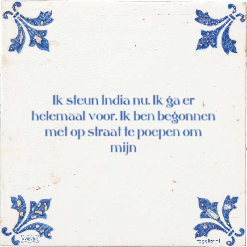 Ik steun India nu. Ik ga er helemaal voor. Ik ben begonnen met op straat te poepen om mijn - Online tegeltjes bakken