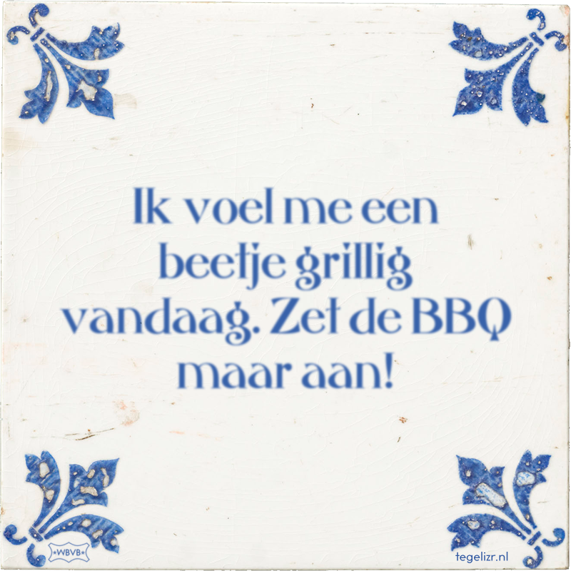 Ik voel me een beetje grillig vandaag. Zet de BBQ maar aan! - Online tegeltjes bakken