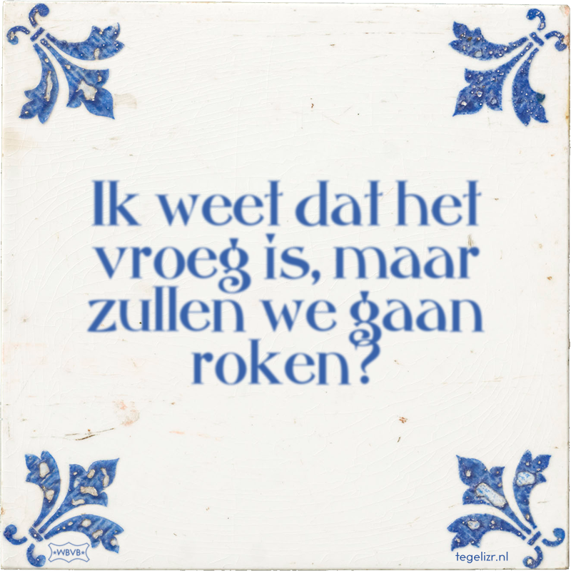 Ik weet dat het vroeg is, maar zullen we gaan roken? - Online tegeltjes bakken