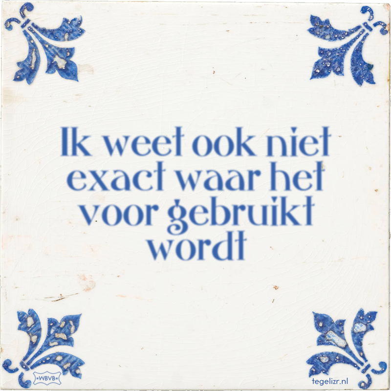 Ik weet ook niet exact waar het voor gebruikt wordt - Online tegeltjes bakken