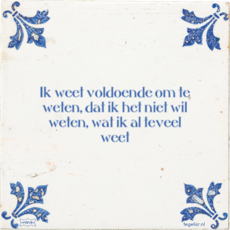 Ik weet voldoende om te weten, dat ik het niet wil weten, wat ik al teveel weet - Online tegeltjes bakken